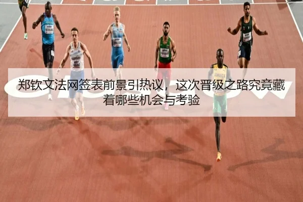 郑钦文法网签表前景引热议，这次晋级之路究竟藏着哪些机会与考验
